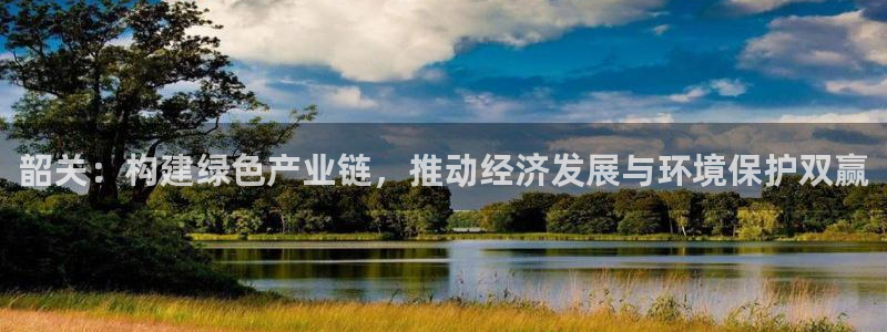 亿万先生官方登录网址：韶关：构建绿色产业链，推动经济发展与环境保护双赢