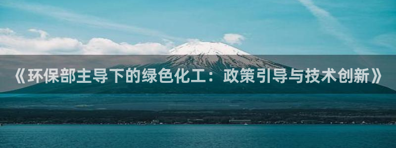 亿万先生mr01官网 - 亿万先生手机版入：《环保部主导下的绿色化工：政策引导与技术创新》