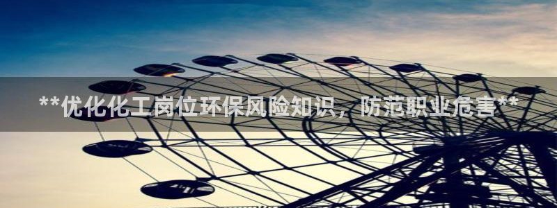 亿万先生mr07官网：**优化化工岗位环保风险知识，防范职业危害**