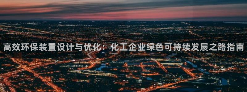 亿万先生 菲律宾：高效环保装置设计与优化：化工企业绿色可持续发展之路指南