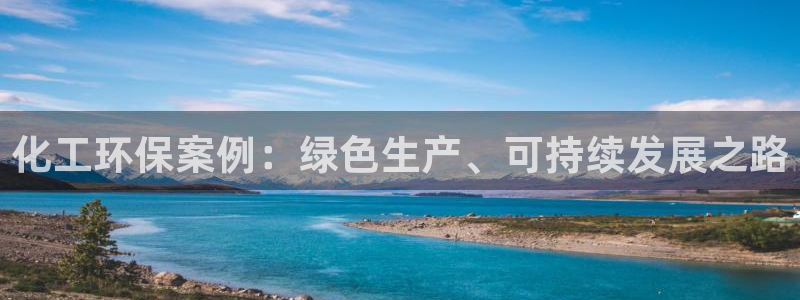 亿万先生合并网址：化工环保案例：绿色生产、可持续发展之路
