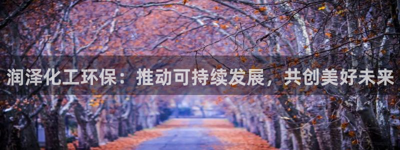 亿万剧集：润泽化工环保：推动可持续发展，共创美好未来