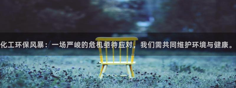 亿万先生官方网站客户端下载安装：化工环保风暴：一场严峻的危机亟待应对，我们需共同维护环境与健康。