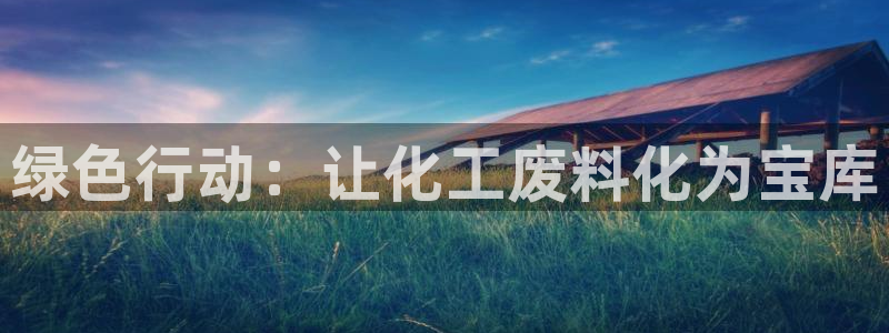 亿万先生手机网页：绿色行动：让化工废料化为宝库